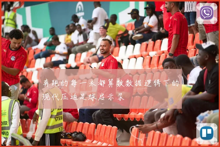 奔跑的每一米都算数数据逻辑下的现代压迫足球启示录